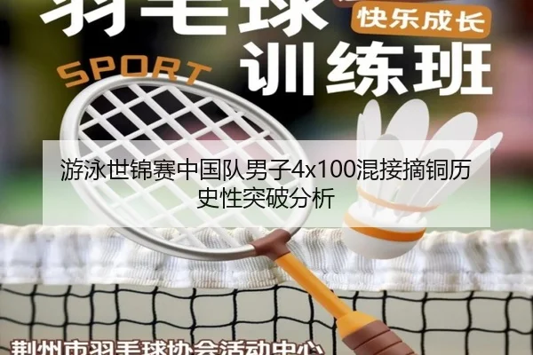 游泳世锦赛中国队男子4x100混接摘铜历史性突破分析